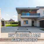 How to Secure a Loan Against Property