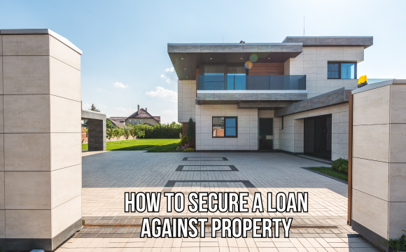 How to Secure a Loan Against Property